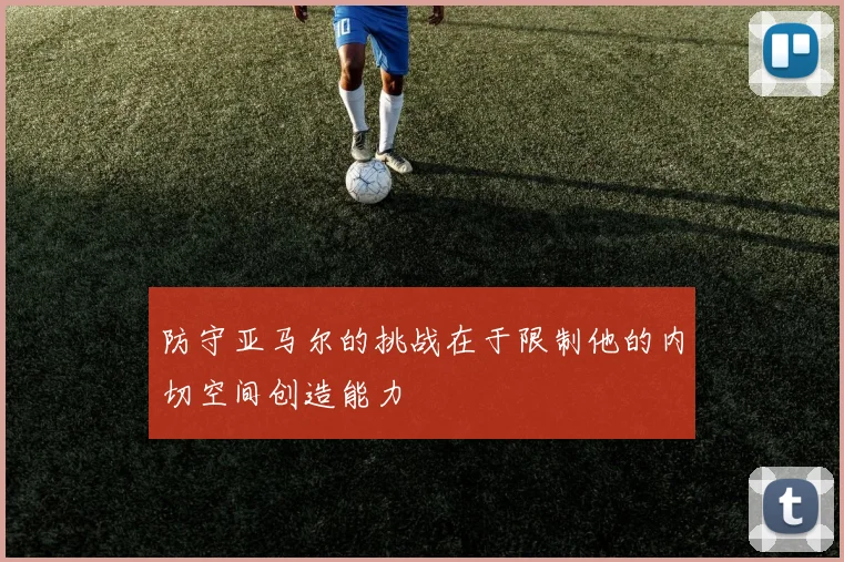 防守亚马尔的挑战在于限制他的内切空间创造能力