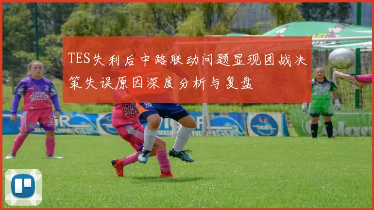 TES失利后中路联动问题显现团战决策失误原因深度分析与复盘
