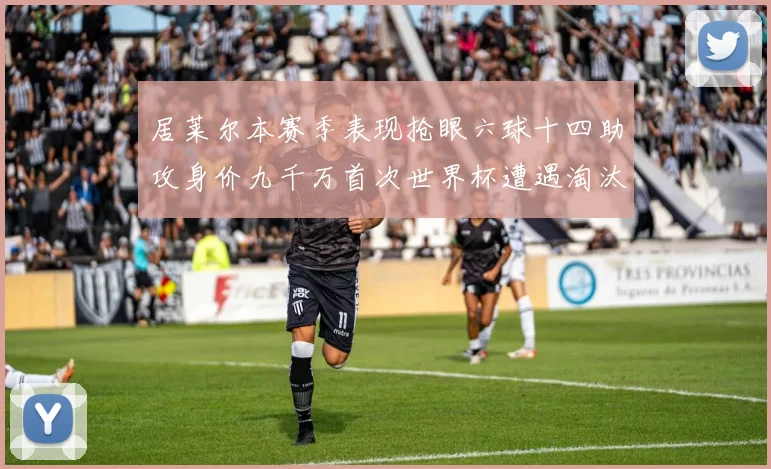 居莱尔本赛季表现抢眼六球十四助攻身价九千万首次世界杯遭遇淘汰
