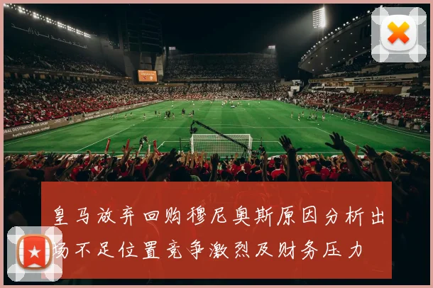 皇马放弃回购穆尼奥斯原因分析出场不足位置竞争激烈及财务压力