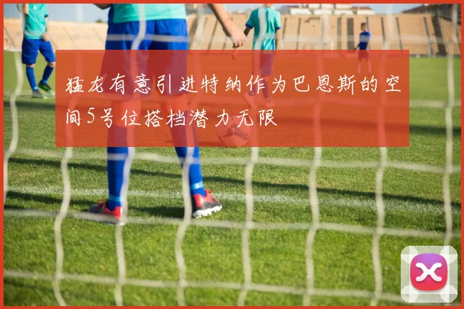 猛龙有意引进特纳作为巴恩斯的空间5号位搭档潜力无限