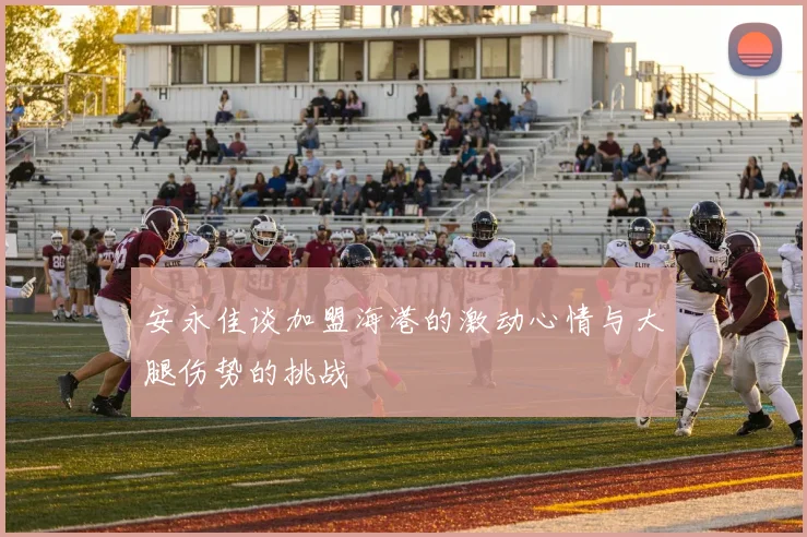 安永佳谈加盟海港的激动心情与大腿伤势的挑战