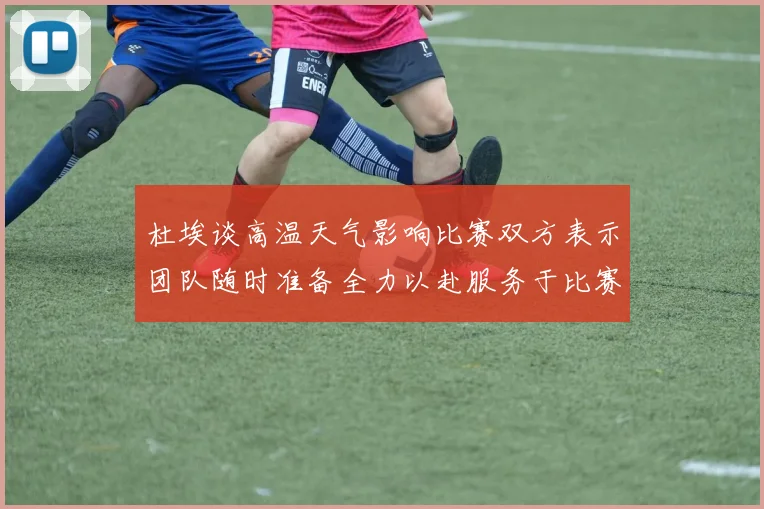 杜埃谈高温天气影响比赛双方表示团队随时准备全力以赴服务于比赛