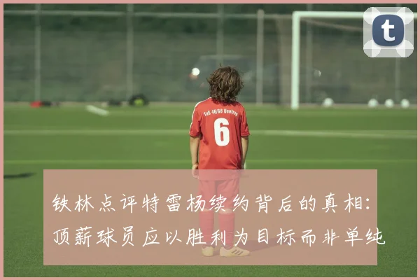 铁林点评特雷杨续约背后的真相：顶薪球员应以胜利为目标而非单纯数据