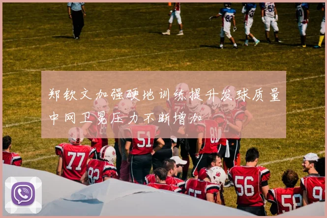 郑钦文加强硬地训练提升发球质量中网卫冕压力不断增加