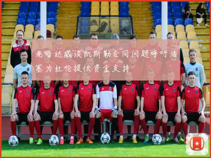 老哈达威谈凯斯勒合同问题呼吁活塞为杜伦提供资金支持
