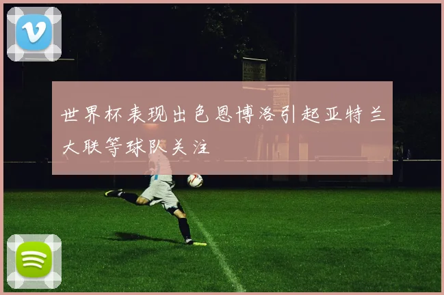 世界杯表现出色恩博洛引起亚特兰大联等球队关注